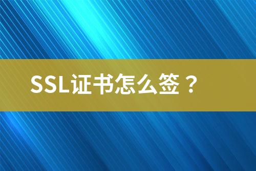 SSL證書怎么簽？