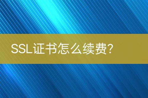 SSL證書怎么續(xù)費(fèi)？