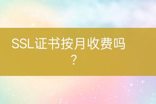 SSL證書按月收費(fèi)嗎？