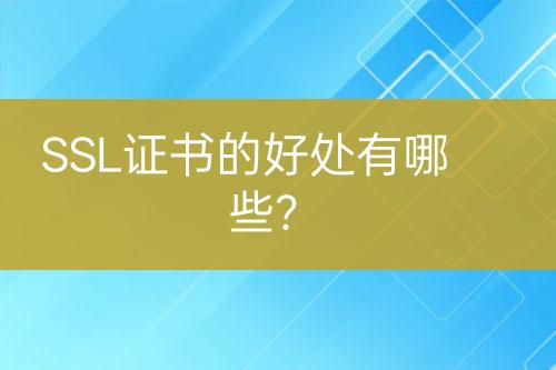 SSL證書的好處有哪些？