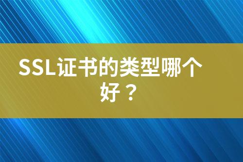 SSL證書的類型哪個(gè)好？