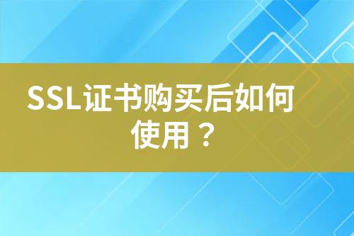 SSL證書購買后如何使用？