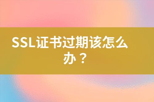 SSL證書過期該怎么辦？