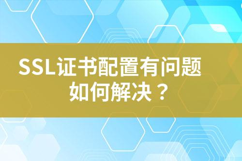 SSL證書配置有問題如何解決？