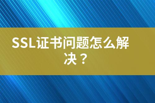 SSL證書問題怎么解決？