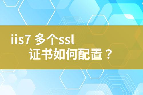 iis7 多個(gè)ssl證書如何配置？