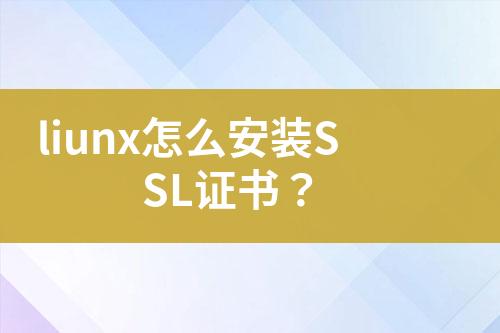 liunx怎么安裝SSL證書？