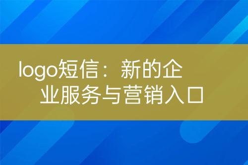 logo短信：新的企業(yè)服務(wù)與營銷入口