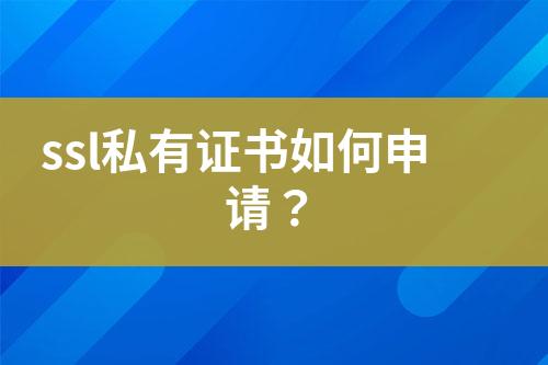 ssl私有證書(shū)如何申請(qǐng)？