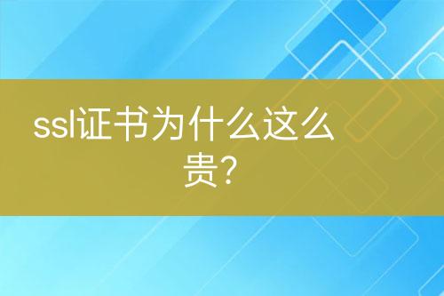 ssl證書為什么這么貴？