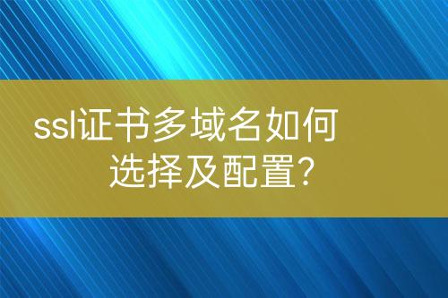 ssl證書多域名如何選擇及配置？