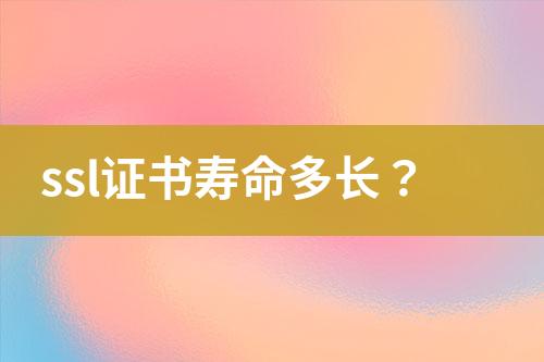 ssl證書壽命多長(zhǎng)？