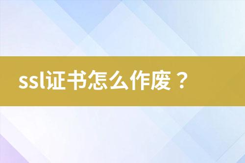 ssl證書怎么作廢？