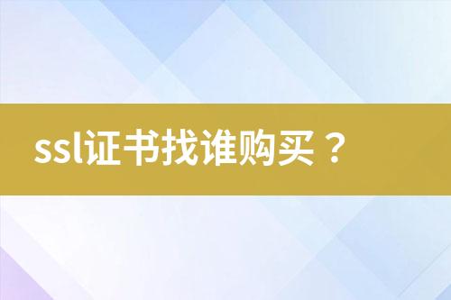 ssl證書(shū)找誰(shuí)購(gòu)買？