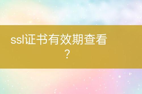 ssl證書(shū)有效期查看？