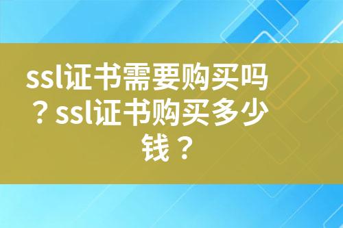 ssl證書需要購買嗎？ssl證書購買多少錢？