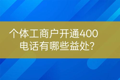 個(gè)體工商戶開(kāi)通400電話有哪些益處？