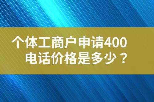 個體工商戶申請400電話價(jià)格是多少？