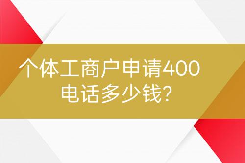 個體工商戶申請400電話多少錢？