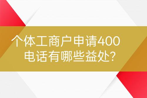 個(gè)體工商戶申請(qǐng)400電話有哪些益處？