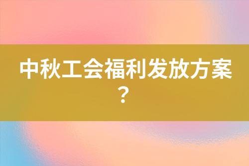 中秋工會(huì)福利發(fā)放方案？