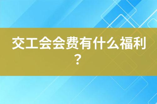 交工會會費(fèi)有什么福利？