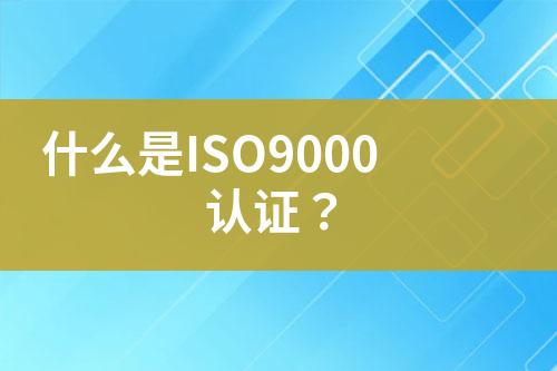 什么是ISO9000認(rèn)證？