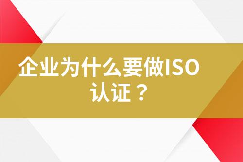 企業(yè)為什么要做ISO認(rèn)證？