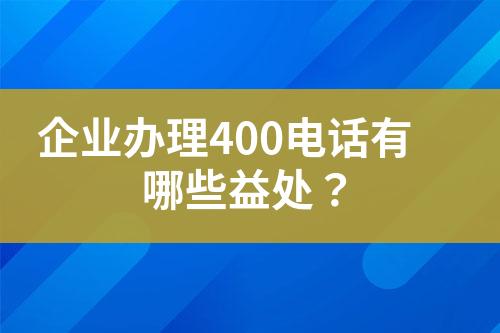 企業(yè)辦理400電話有哪些益處？