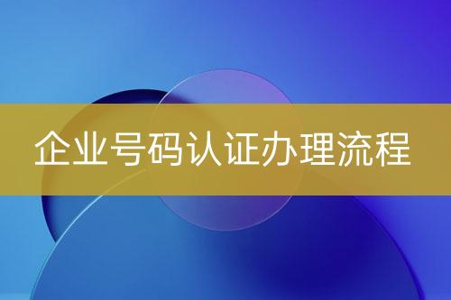 企業(yè)號(hào)碼認(rèn)證辦理流程