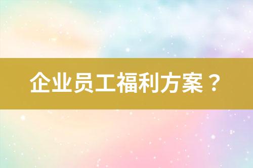 企業(yè)員工福利方案？