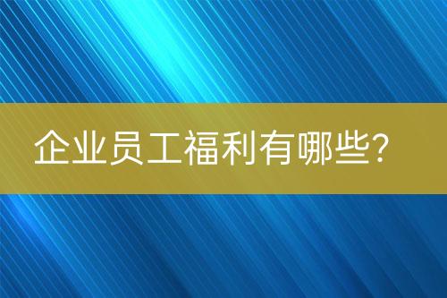 企業(yè)員工福利有哪些？