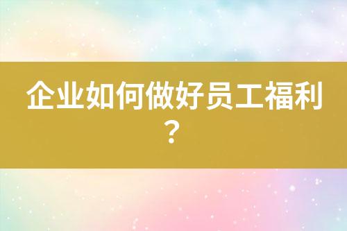 企業(yè)如何做好員工福利？