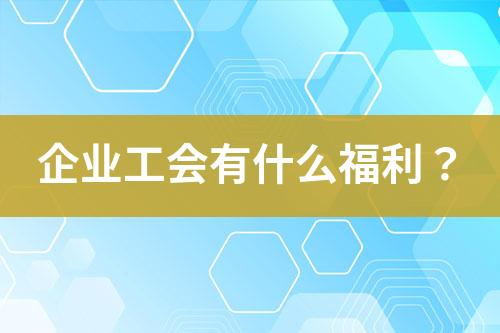 企業(yè)工會有什么福利？