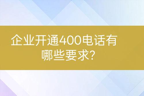 企業(yè)開通400電話有哪些要求？