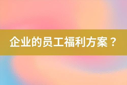 企業(yè)的員工福利方案？