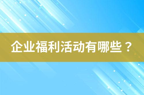 企業(yè)福利活動有哪些？