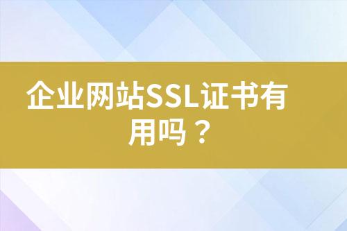 企業(yè)網(wǎng)站SSL證書有用嗎？