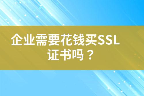 企業(yè)需要花錢買SSL證書嗎？