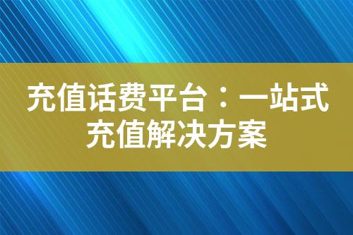 充值話費(fèi)平臺(tái)：一站式充值解決方案