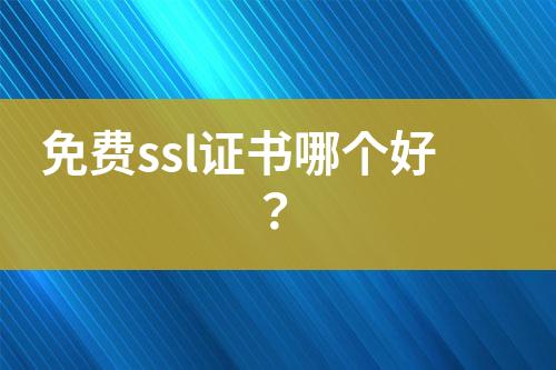 免費(fèi)ssl證書(shū)哪個(gè)好？