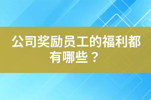 公司獎(jiǎng)勵(lì)員工的福利都有哪些？