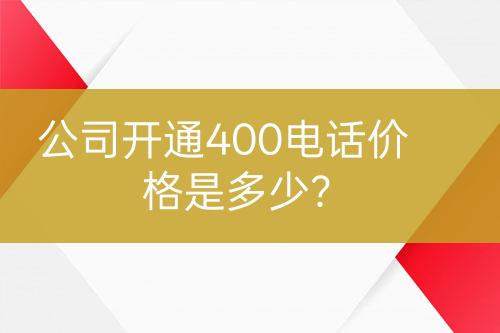 公司開通400電話價(jià)格是多少？