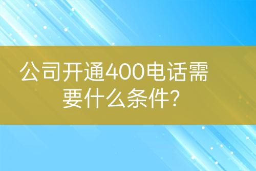 公司開通400電話需要什么條件？