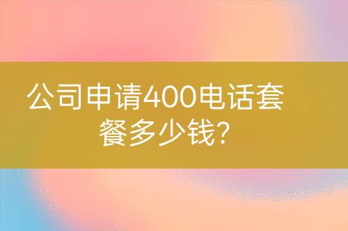 公司申請(qǐng)400電話套餐多少錢？