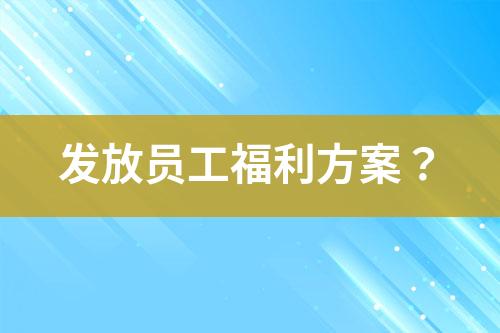 發(fā)放員工福利方案？