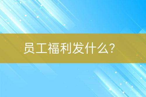 員工福利發(fā)什么？