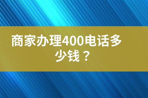 商家辦理400電話多少錢？