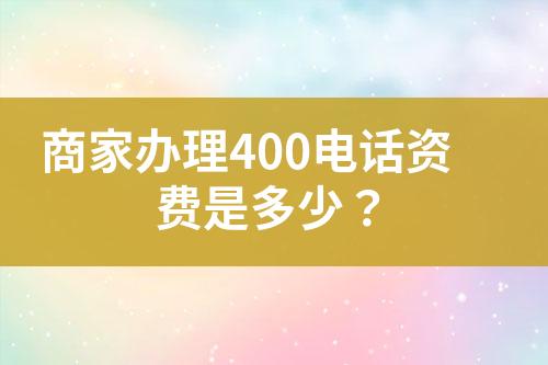 商家辦理400電話資費是多少？