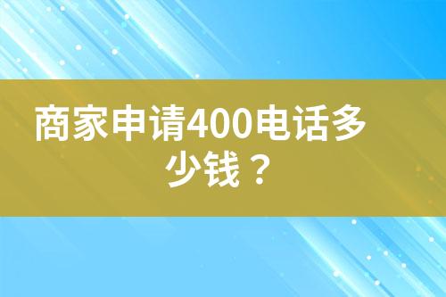 商家申請400電話多少錢？